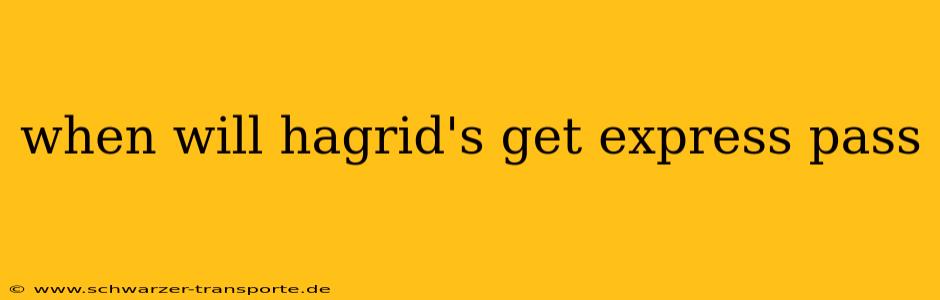 when will hagrid's get express pass