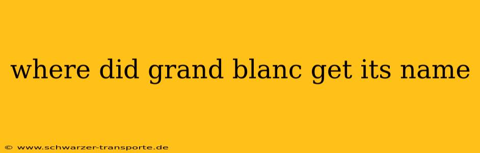 where did grand blanc get its name