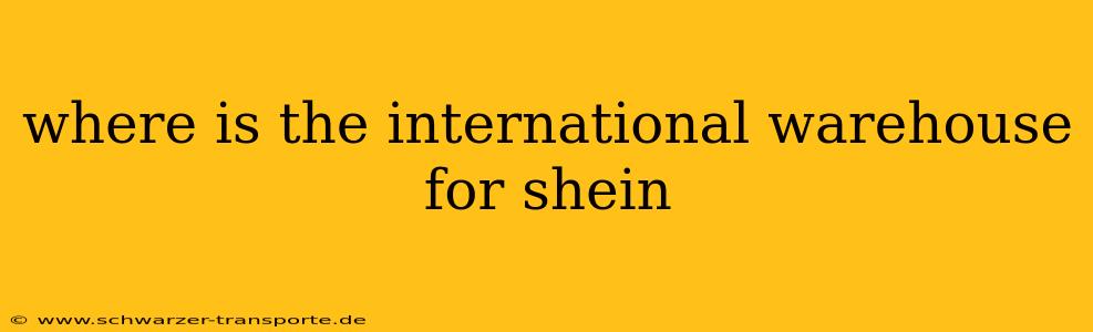 where is the international warehouse for shein