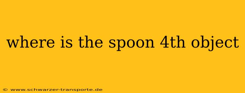 where is the spoon 4th object