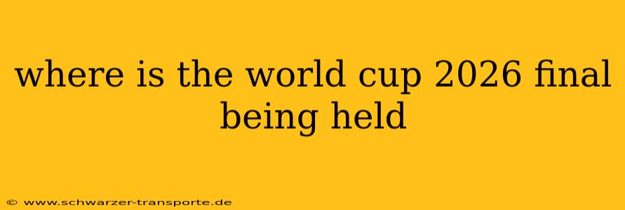 where is the world cup 2026 final being held