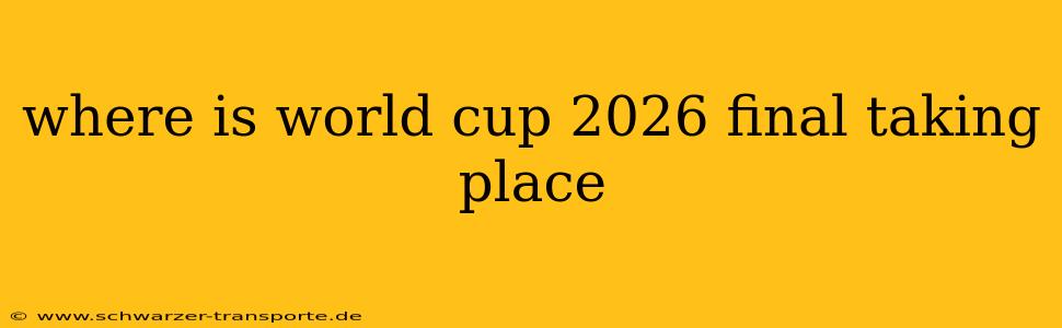 where is world cup 2026 final taking place