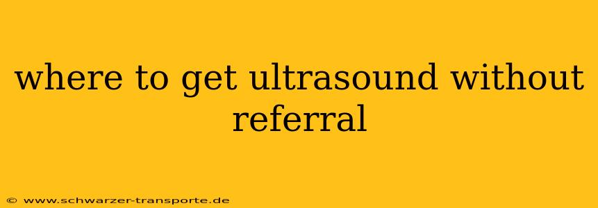 where to get ultrasound without referral