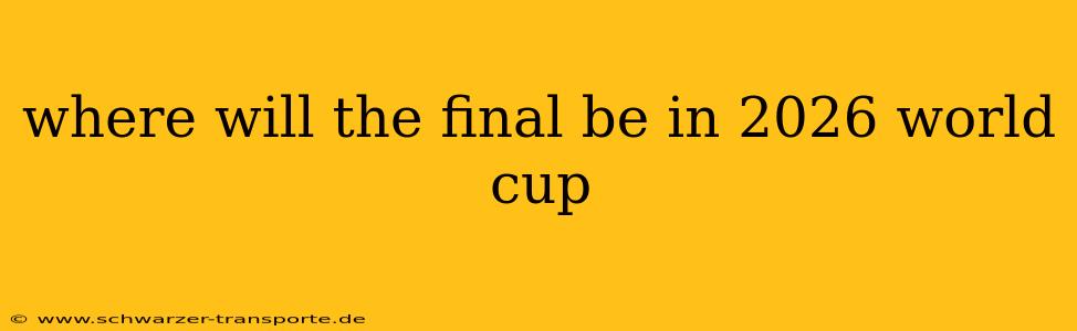 where will the final be in 2026 world cup