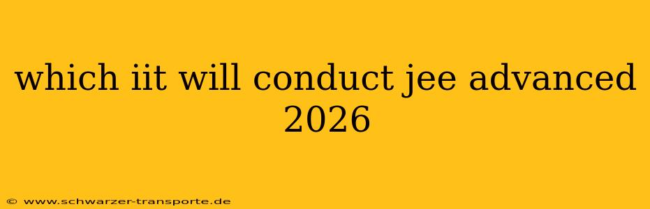 which iit will conduct jee advanced 2026
