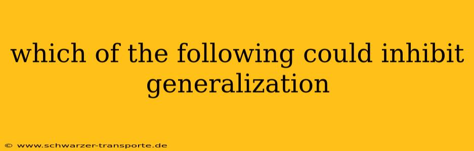 which of the following could inhibit generalization
