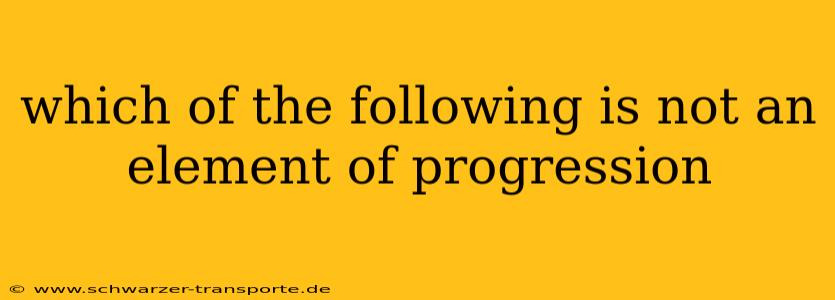 which of the following is not an element of progression