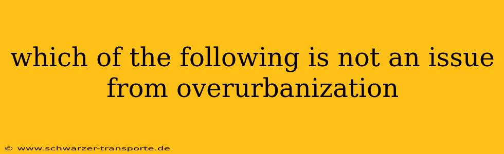 which of the following is not an issue from overurbanization