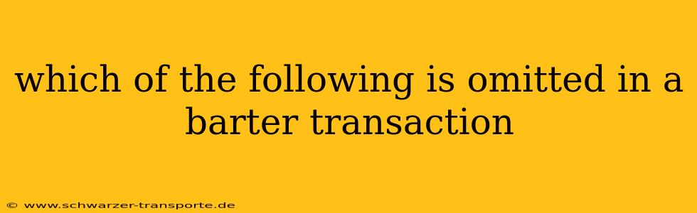 which of the following is omitted in a barter transaction