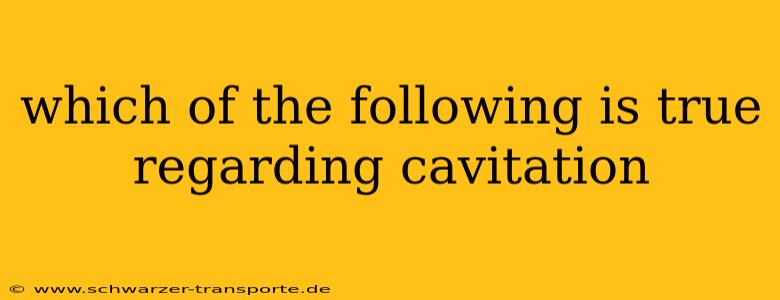 which of the following is true regarding cavitation