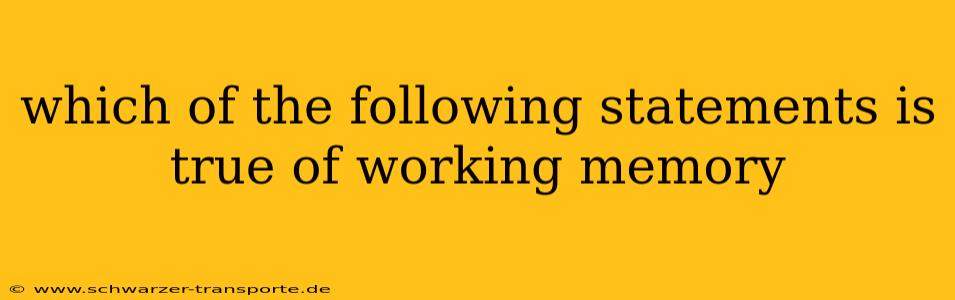 which of the following statements is true of working memory