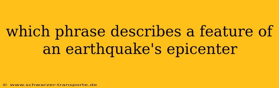 which phrase describes a feature of an earthquake's epicenter