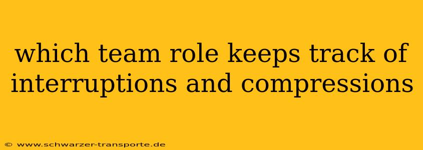 which team role keeps track of interruptions and compressions