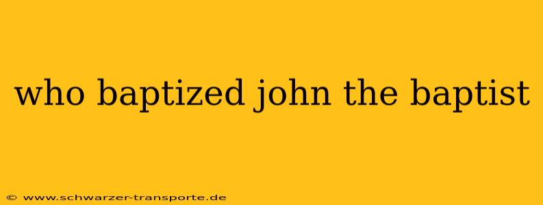 who baptized john the baptist