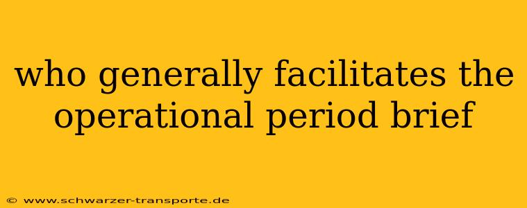 who generally facilitates the operational period brief