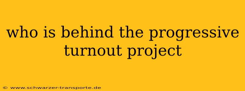 who is behind the progressive turnout project