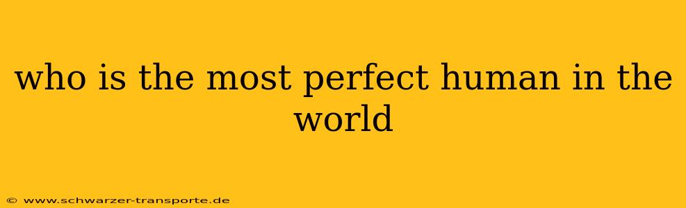 who is the most perfect human in the world
