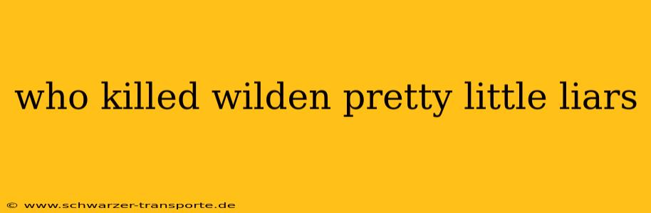 who killed wilden pretty little liars