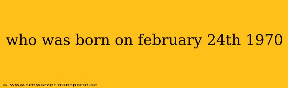who was born on february 24th 1970