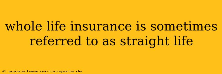 whole life insurance is sometimes referred to as straight life