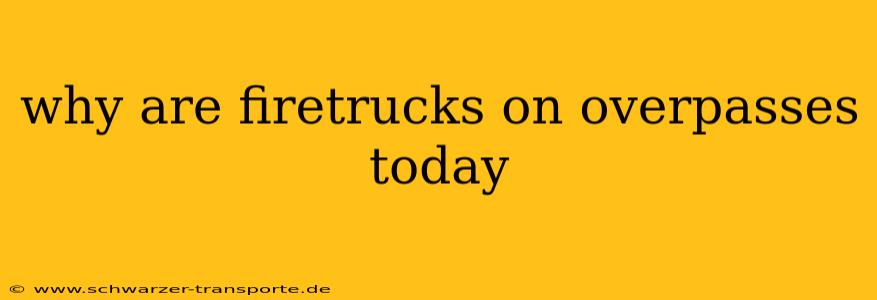 why are firetrucks on overpasses today