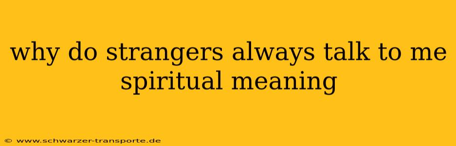 why do strangers always talk to me spiritual meaning