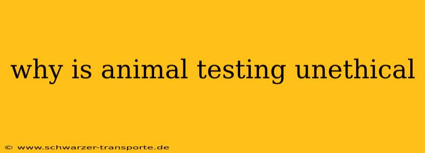 why is animal testing unethical