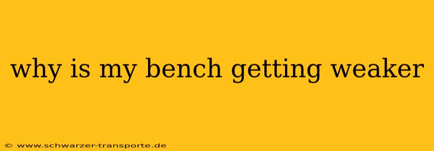 why is my bench getting weaker