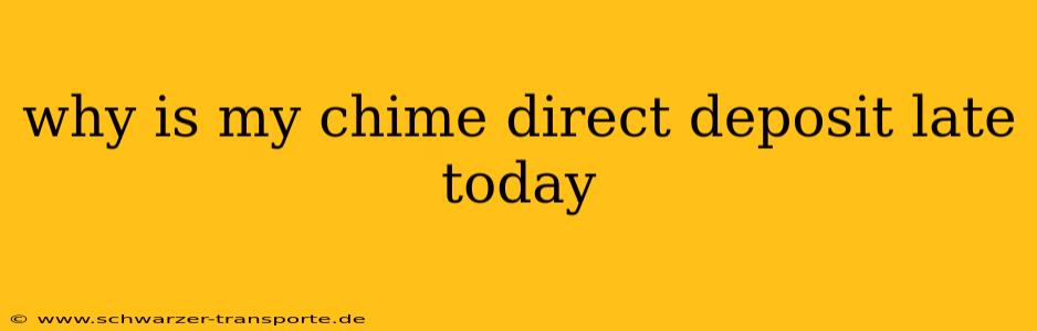 why is my chime direct deposit late today