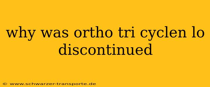 why was ortho tri cyclen lo discontinued