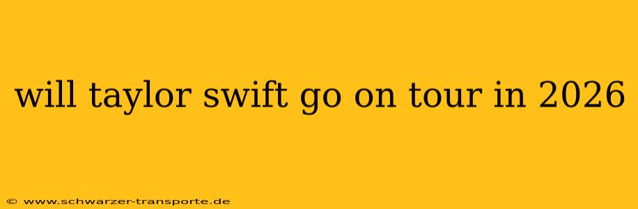will taylor swift go on tour in 2026