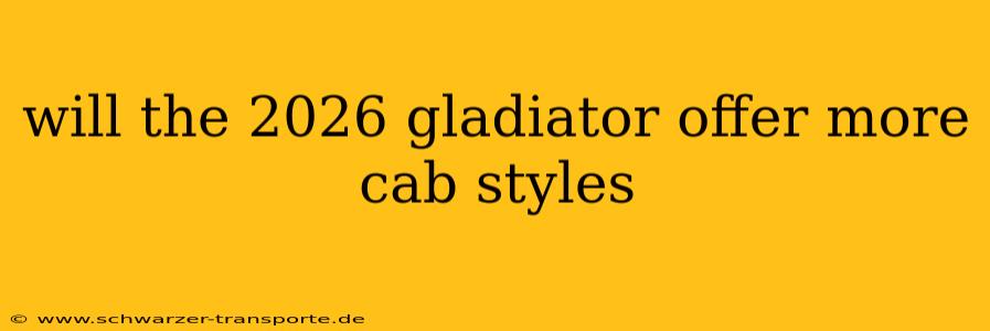 will the 2026 gladiator offer more cab styles