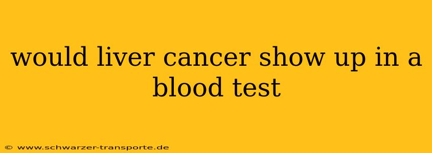 would liver cancer show up in a blood test