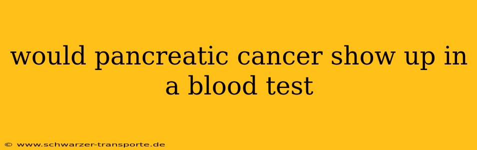 would pancreatic cancer show up in a blood test