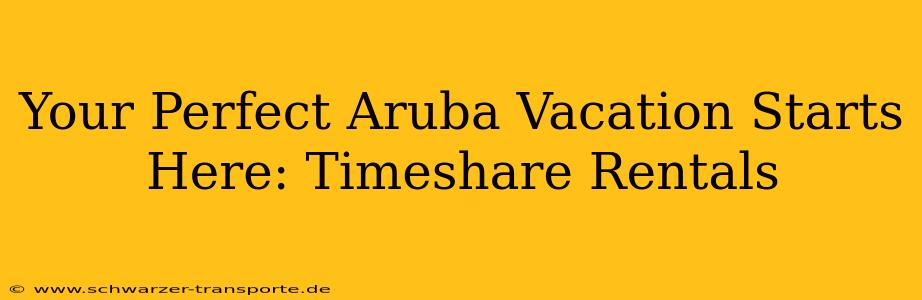 Your Perfect Aruba Vacation Starts Here: Timeshare Rentals